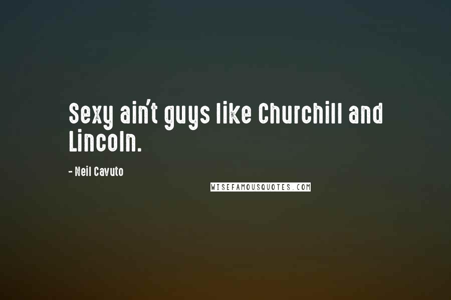 Neil Cavuto Quotes: Sexy ain't guys like Churchill and Lincoln.