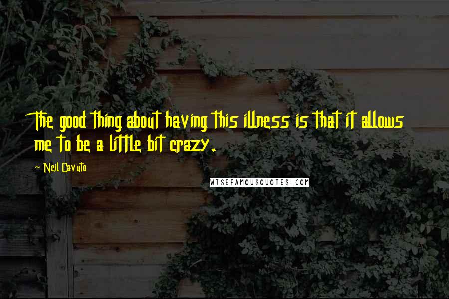 Neil Cavuto Quotes: The good thing about having this illness is that it allows me to be a little bit crazy.