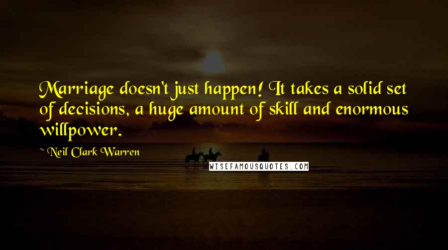 Neil Clark Warren Quotes: Marriage doesn't just happen! It takes a solid set of decisions, a huge amount of skill and enormous willpower.