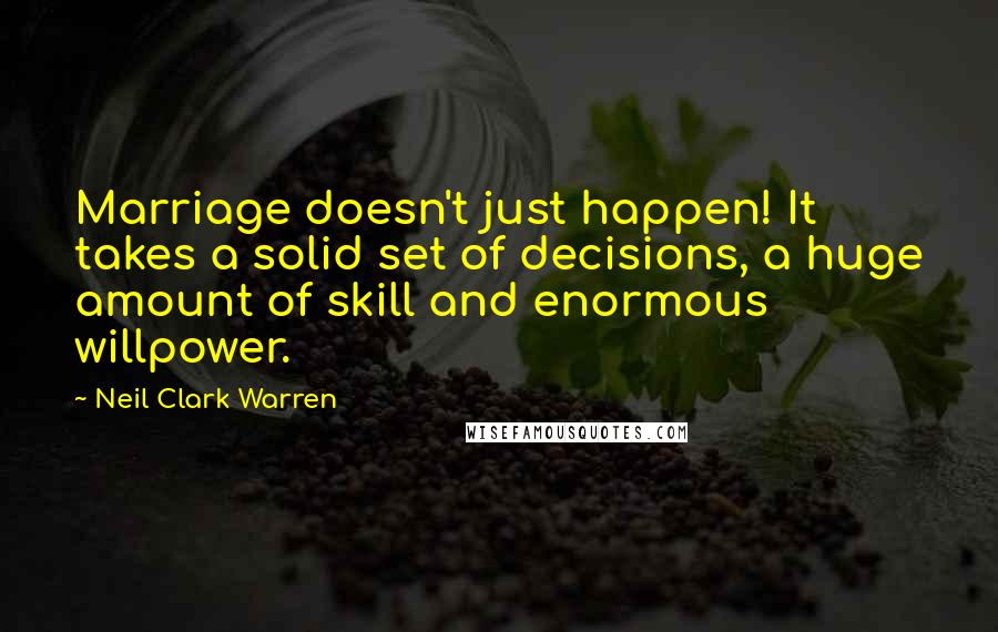 Neil Clark Warren Quotes: Marriage doesn't just happen! It takes a solid set of decisions, a huge amount of skill and enormous willpower.