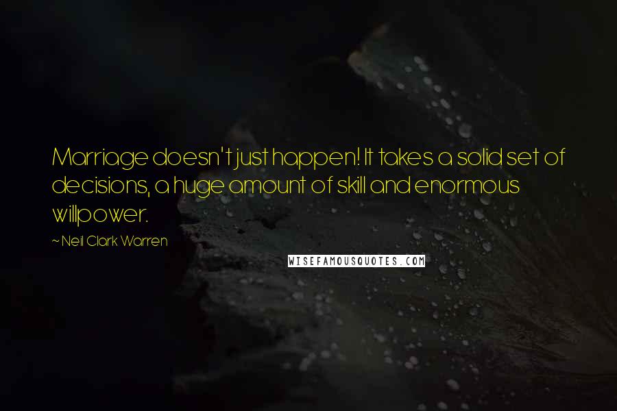 Neil Clark Warren Quotes: Marriage doesn't just happen! It takes a solid set of decisions, a huge amount of skill and enormous willpower.