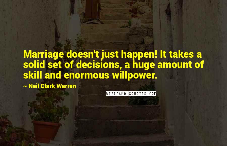 Neil Clark Warren Quotes: Marriage doesn't just happen! It takes a solid set of decisions, a huge amount of skill and enormous willpower.