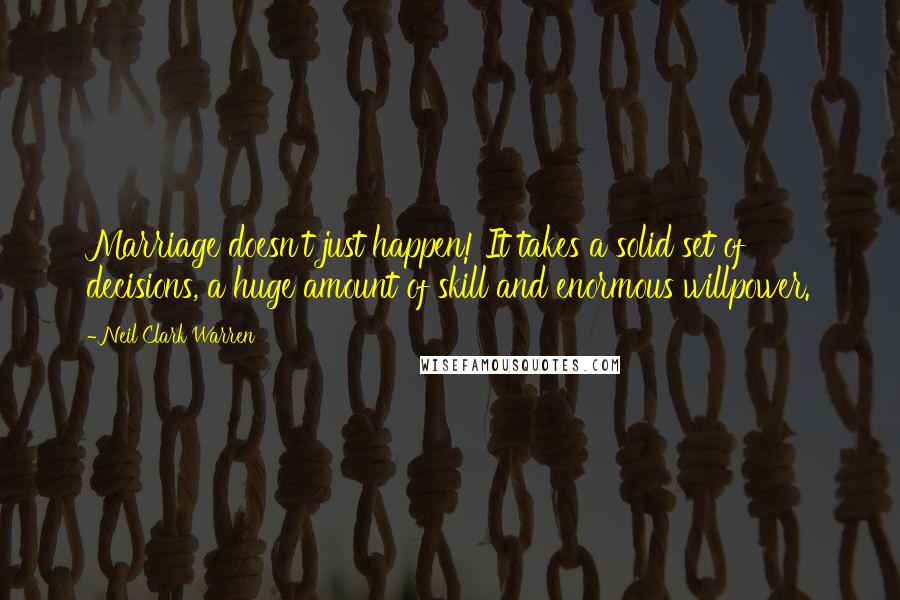 Neil Clark Warren Quotes: Marriage doesn't just happen! It takes a solid set of decisions, a huge amount of skill and enormous willpower.