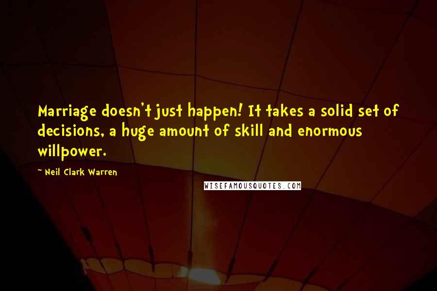 Neil Clark Warren Quotes: Marriage doesn't just happen! It takes a solid set of decisions, a huge amount of skill and enormous willpower.