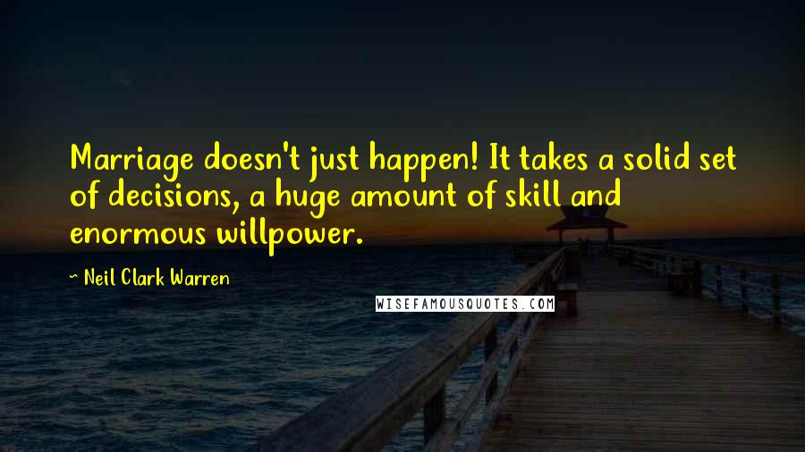 Neil Clark Warren Quotes: Marriage doesn't just happen! It takes a solid set of decisions, a huge amount of skill and enormous willpower.