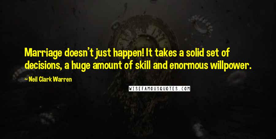 Neil Clark Warren Quotes: Marriage doesn't just happen! It takes a solid set of decisions, a huge amount of skill and enormous willpower.