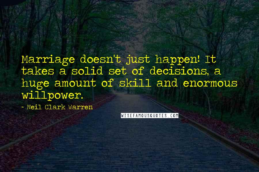 Neil Clark Warren Quotes: Marriage doesn't just happen! It takes a solid set of decisions, a huge amount of skill and enormous willpower.