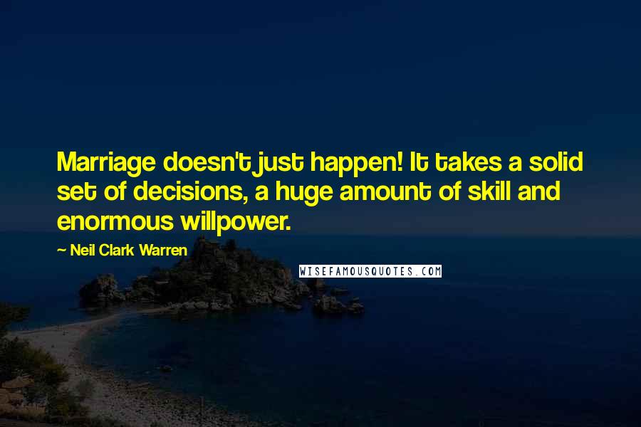 Neil Clark Warren Quotes: Marriage doesn't just happen! It takes a solid set of decisions, a huge amount of skill and enormous willpower.