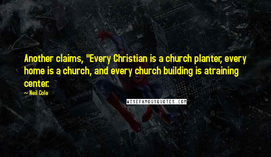Neil Cole Quotes: Another claims, "Every Christian is a church planter, every home is a church, and every church building is atraining center.