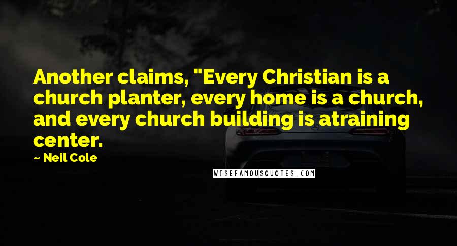 Neil Cole Quotes: Another claims, "Every Christian is a church planter, every home is a church, and every church building is atraining center.