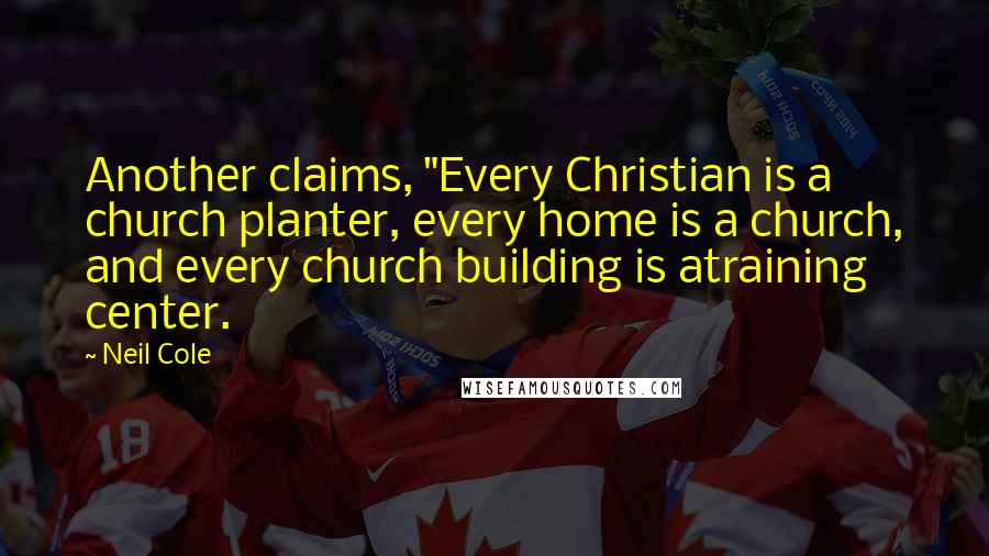 Neil Cole Quotes: Another claims, "Every Christian is a church planter, every home is a church, and every church building is atraining center.