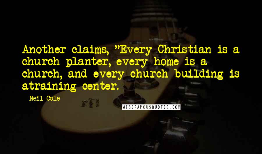 Neil Cole Quotes: Another claims, "Every Christian is a church planter, every home is a church, and every church building is atraining center.