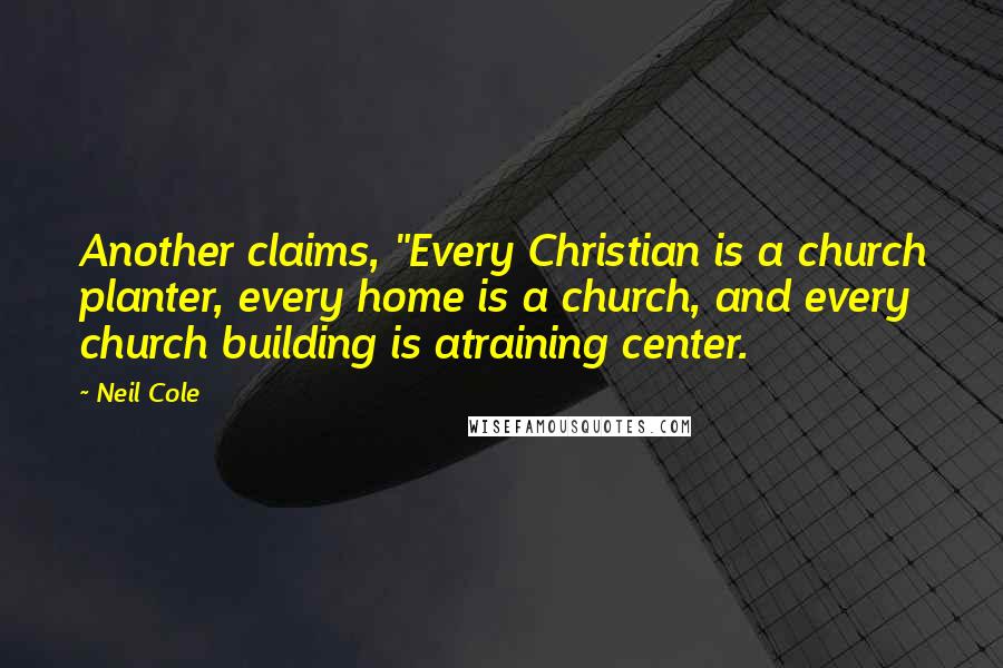 Neil Cole Quotes: Another claims, "Every Christian is a church planter, every home is a church, and every church building is atraining center.