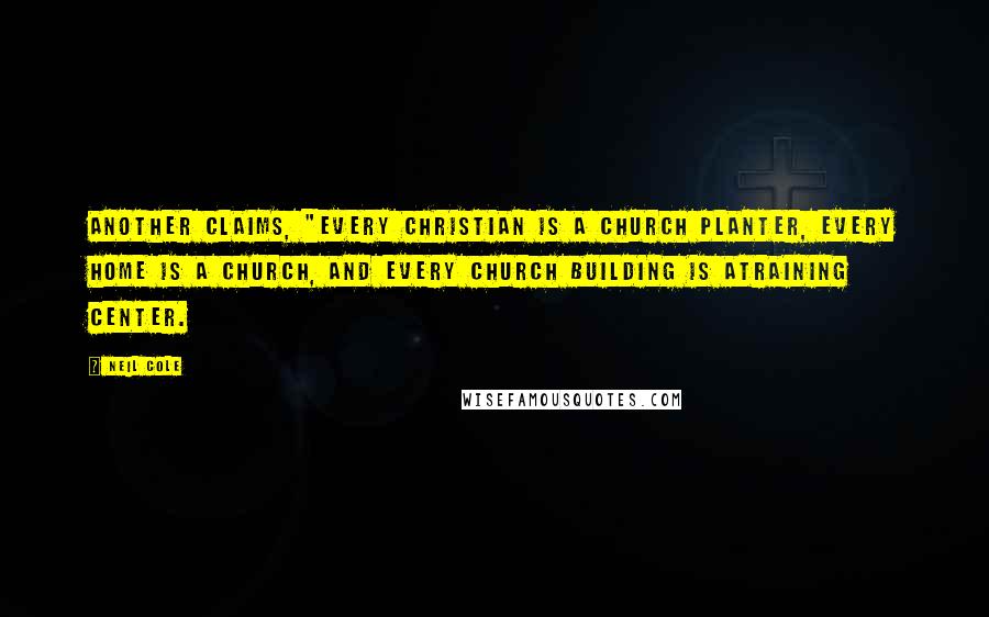 Neil Cole Quotes: Another claims, "Every Christian is a church planter, every home is a church, and every church building is atraining center.