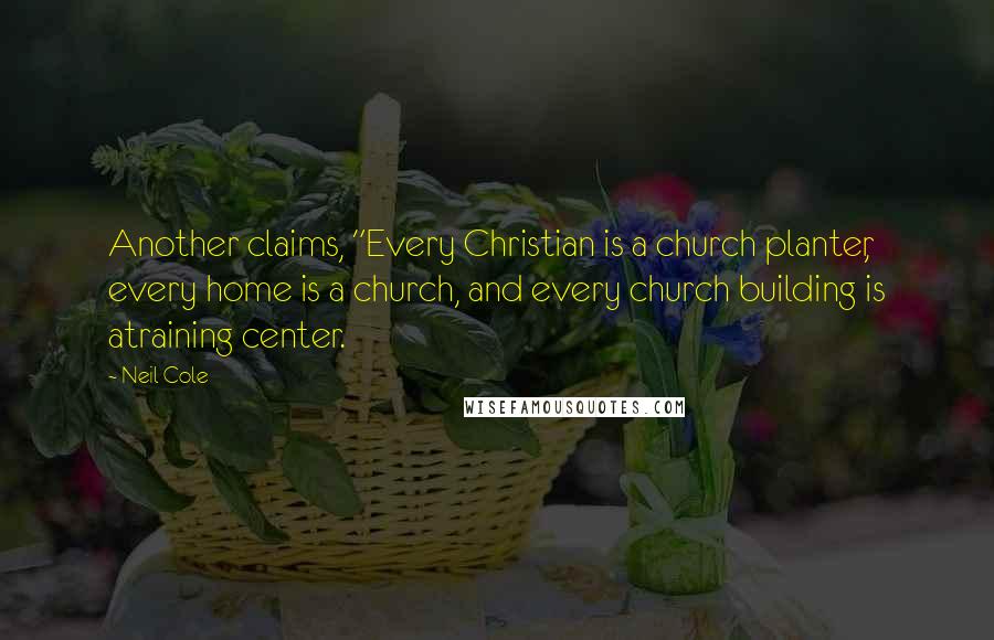 Neil Cole Quotes: Another claims, "Every Christian is a church planter, every home is a church, and every church building is atraining center.