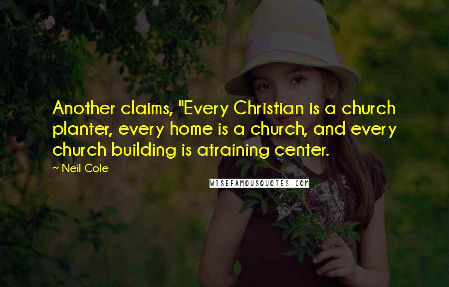 Neil Cole Quotes: Another claims, "Every Christian is a church planter, every home is a church, and every church building is atraining center.