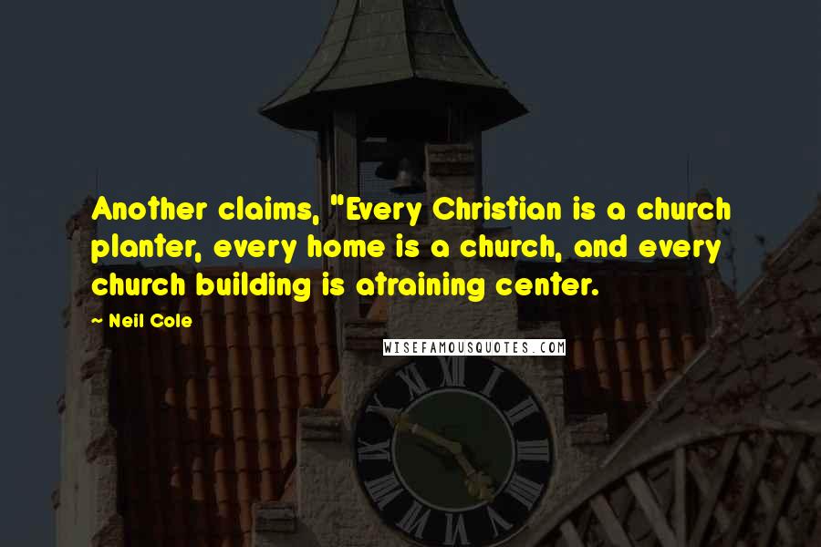 Neil Cole Quotes: Another claims, "Every Christian is a church planter, every home is a church, and every church building is atraining center.