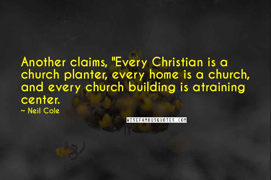 Neil Cole Quotes: Another claims, "Every Christian is a church planter, every home is a church, and every church building is atraining center.