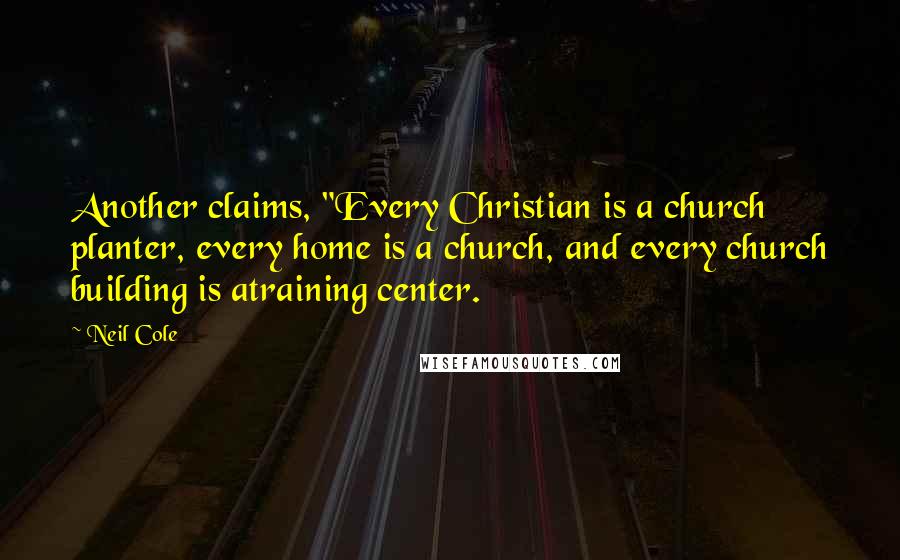 Neil Cole Quotes: Another claims, "Every Christian is a church planter, every home is a church, and every church building is atraining center.