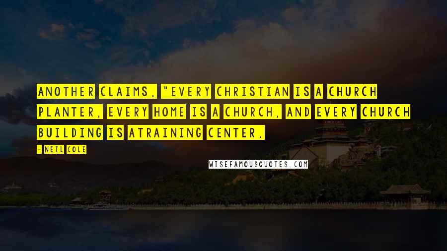 Neil Cole Quotes: Another claims, "Every Christian is a church planter, every home is a church, and every church building is atraining center.