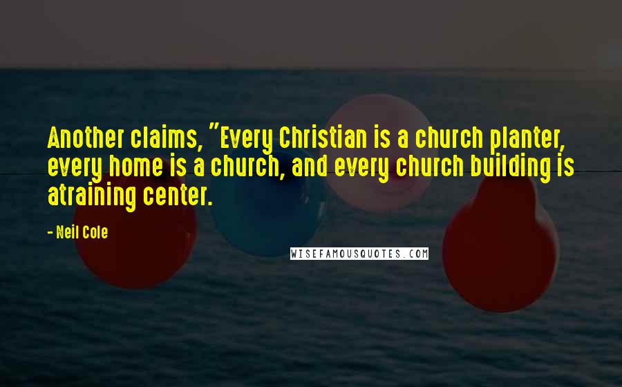 Neil Cole Quotes: Another claims, "Every Christian is a church planter, every home is a church, and every church building is atraining center.