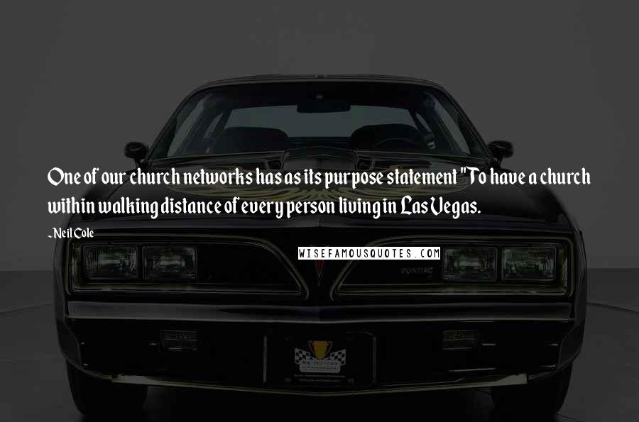 Neil Cole Quotes: One of our church networks has as its purpose statement "To have a church within walking distance of every person living in Las Vegas.