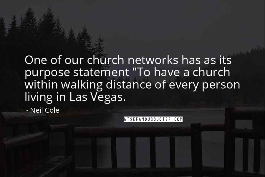 Neil Cole Quotes: One of our church networks has as its purpose statement "To have a church within walking distance of every person living in Las Vegas.