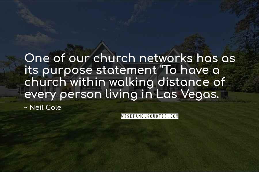 Neil Cole Quotes: One of our church networks has as its purpose statement "To have a church within walking distance of every person living in Las Vegas.
