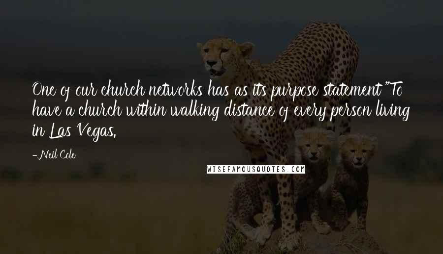 Neil Cole Quotes: One of our church networks has as its purpose statement "To have a church within walking distance of every person living in Las Vegas.