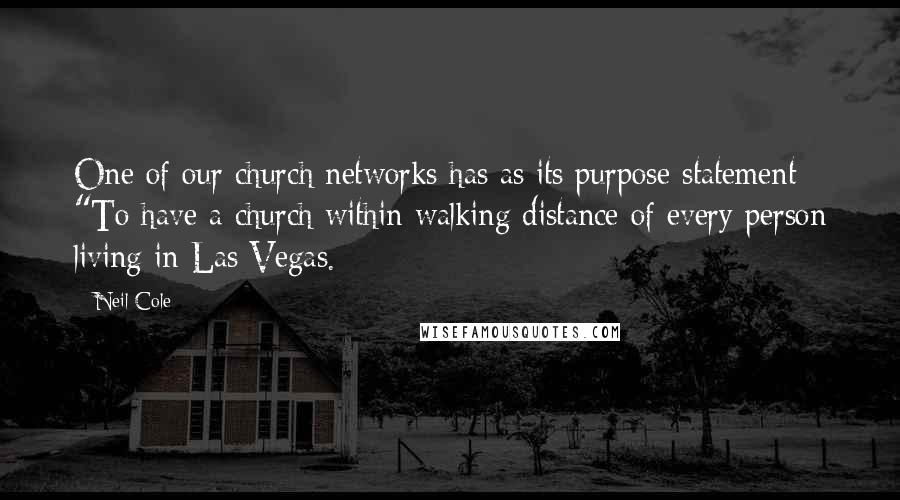 Neil Cole Quotes: One of our church networks has as its purpose statement "To have a church within walking distance of every person living in Las Vegas.