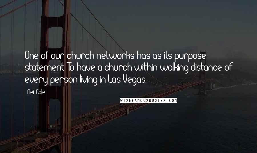 Neil Cole Quotes: One of our church networks has as its purpose statement "To have a church within walking distance of every person living in Las Vegas.