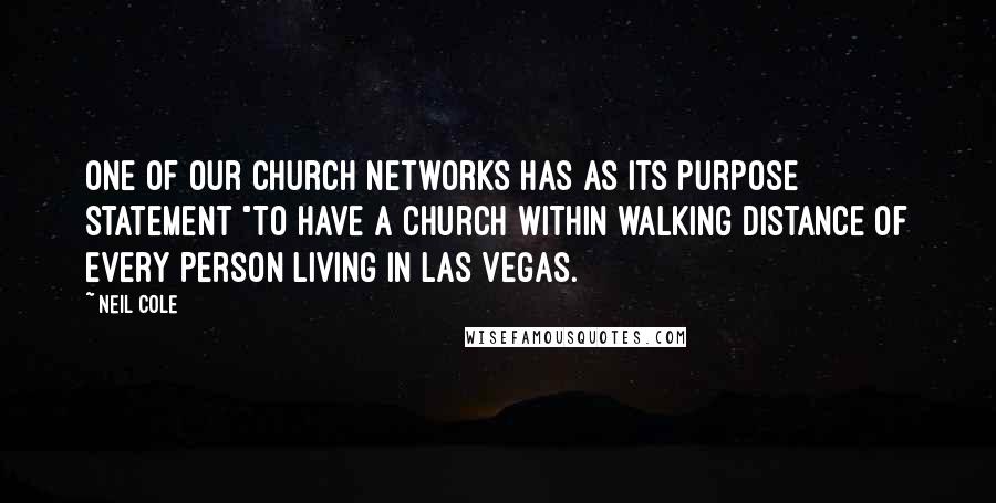 Neil Cole Quotes: One of our church networks has as its purpose statement "To have a church within walking distance of every person living in Las Vegas.