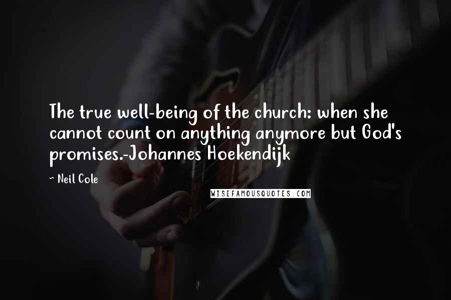 Neil Cole Quotes: The true well-being of the church: when she cannot count on anything anymore but God's promises.-Johannes Hoekendijk