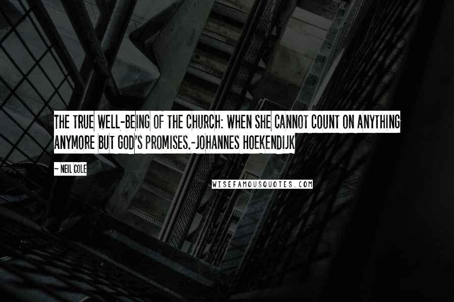 Neil Cole Quotes: The true well-being of the church: when she cannot count on anything anymore but God's promises.-Johannes Hoekendijk