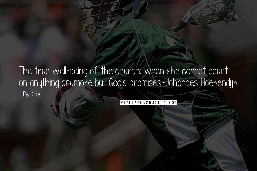 Neil Cole Quotes: The true well-being of the church: when she cannot count on anything anymore but God's promises.-Johannes Hoekendijk