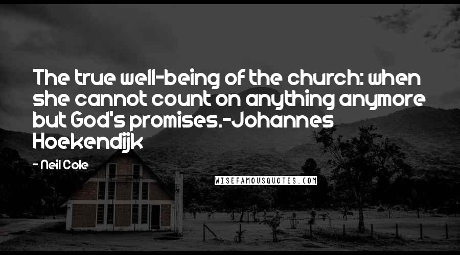 Neil Cole Quotes: The true well-being of the church: when she cannot count on anything anymore but God's promises.-Johannes Hoekendijk