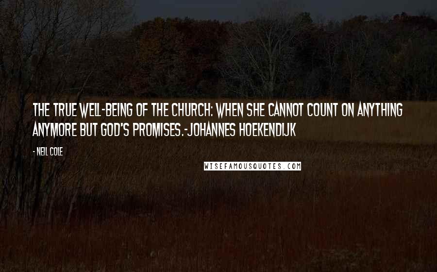 Neil Cole Quotes: The true well-being of the church: when she cannot count on anything anymore but God's promises.-Johannes Hoekendijk
