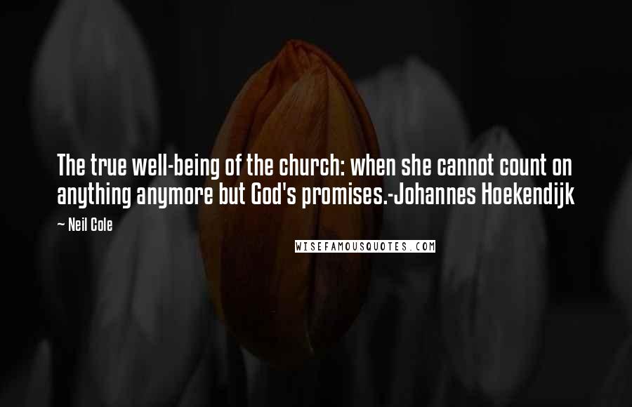 Neil Cole Quotes: The true well-being of the church: when she cannot count on anything anymore but God's promises.-Johannes Hoekendijk