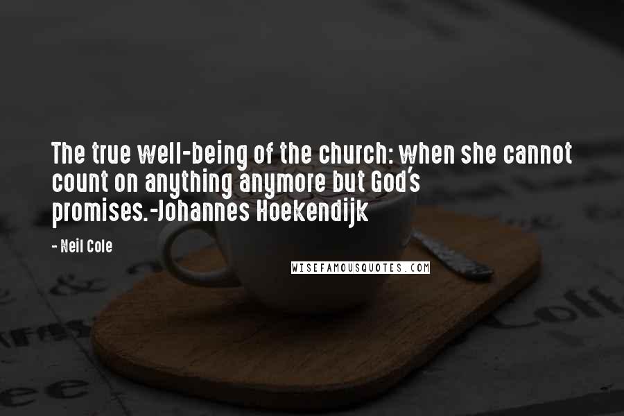 Neil Cole Quotes: The true well-being of the church: when she cannot count on anything anymore but God's promises.-Johannes Hoekendijk