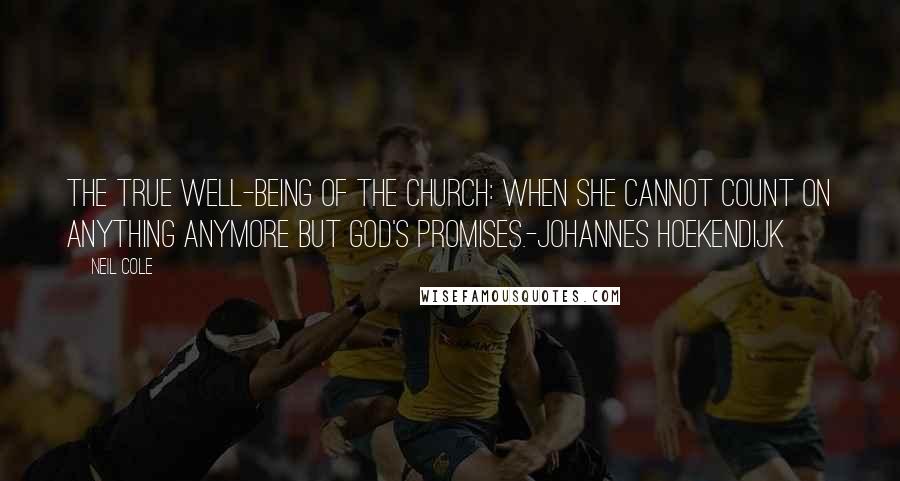 Neil Cole Quotes: The true well-being of the church: when she cannot count on anything anymore but God's promises.-Johannes Hoekendijk