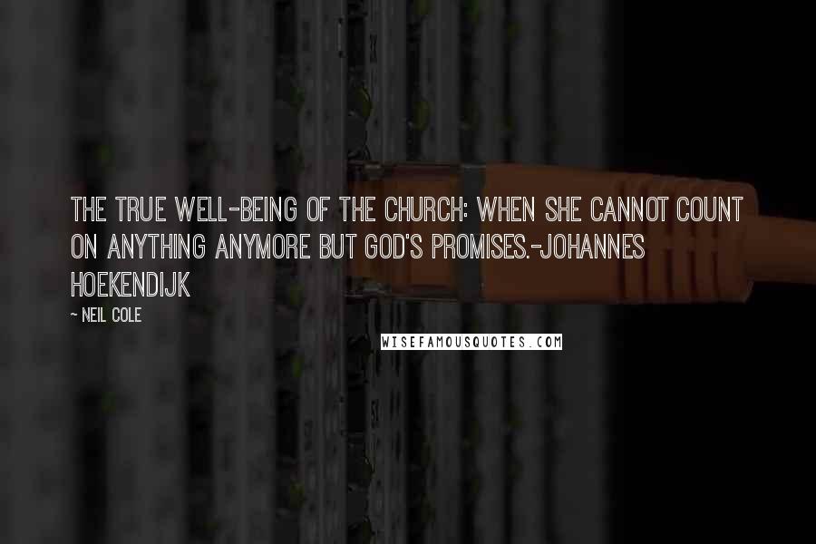 Neil Cole Quotes: The true well-being of the church: when she cannot count on anything anymore but God's promises.-Johannes Hoekendijk