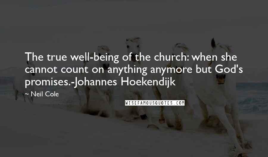 Neil Cole Quotes: The true well-being of the church: when she cannot count on anything anymore but God's promises.-Johannes Hoekendijk