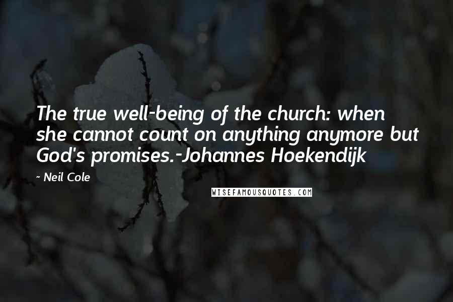 Neil Cole Quotes: The true well-being of the church: when she cannot count on anything anymore but God's promises.-Johannes Hoekendijk