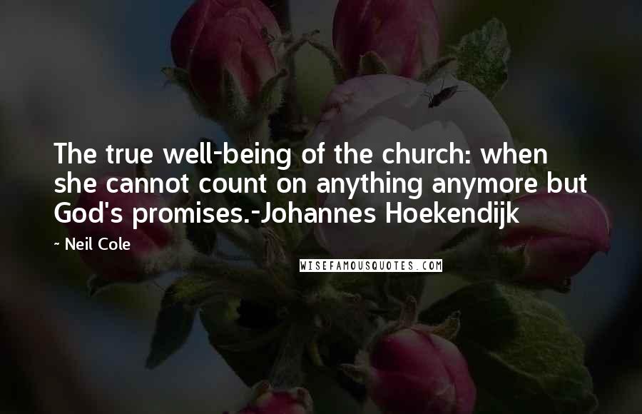 Neil Cole Quotes: The true well-being of the church: when she cannot count on anything anymore but God's promises.-Johannes Hoekendijk