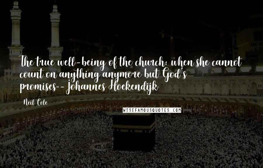 Neil Cole Quotes: The true well-being of the church: when she cannot count on anything anymore but God's promises.-Johannes Hoekendijk