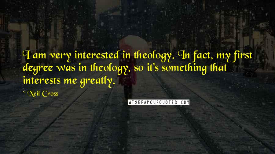 Neil Cross Quotes: I am very interested in theology. In fact, my first degree was in theology, so it's something that interests me greatly.