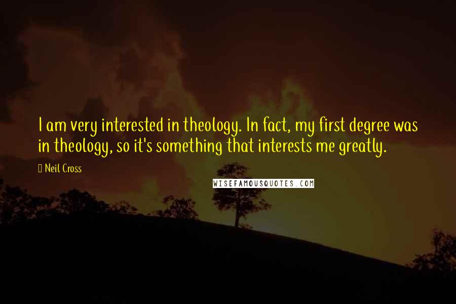 Neil Cross Quotes: I am very interested in theology. In fact, my first degree was in theology, so it's something that interests me greatly.