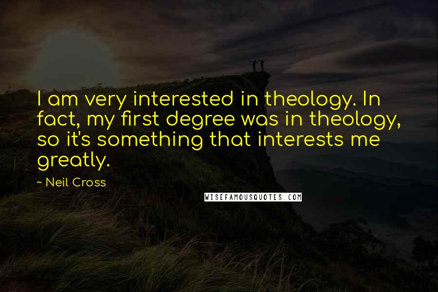 Neil Cross Quotes: I am very interested in theology. In fact, my first degree was in theology, so it's something that interests me greatly.