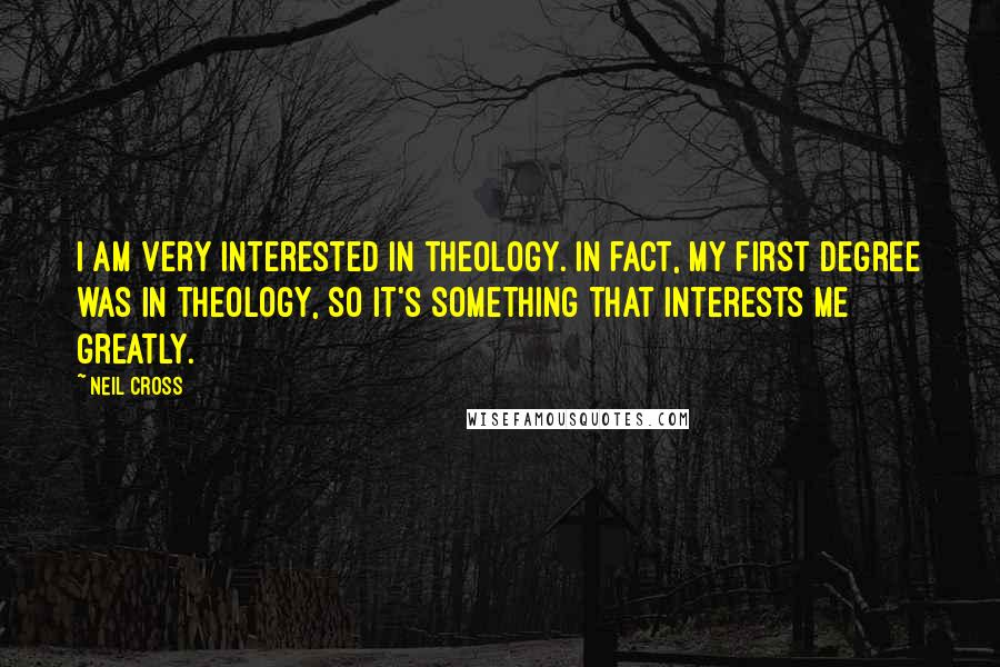 Neil Cross Quotes: I am very interested in theology. In fact, my first degree was in theology, so it's something that interests me greatly.