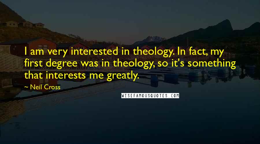 Neil Cross Quotes: I am very interested in theology. In fact, my first degree was in theology, so it's something that interests me greatly.